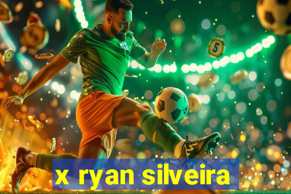 x ryan silveira